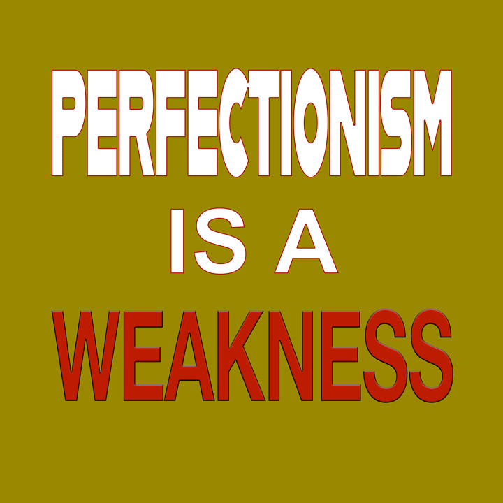 Perfectionism is a weakness